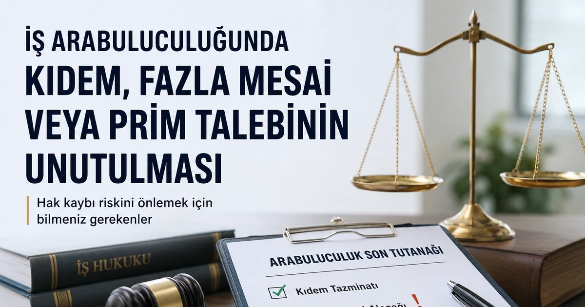 İş arabuluculuğu son tutanağında unutulan kıdem, fazla mesai ve prim talepleri